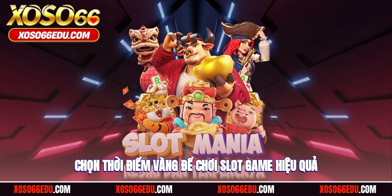 Chọn thời điểm vàng để chơi slot game hiệu quả